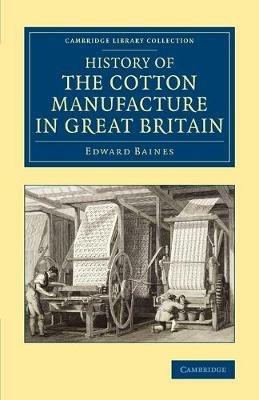 History of the Cotton Manufacture in Great Britain: With a Notice of its Early History in the East, and in All the Quarters of the Globe - Edward Baines - cover