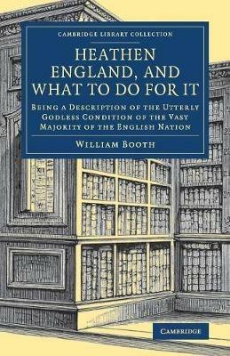 Heathen England, and What To Do for It: Being a Description of the Utterly Godless Condition of the Vast Majority of the English Nation - William Booth - cover