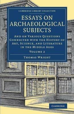 Essays on Archaeological Subjects: And on Various Questions Connected with the History of Art, Science, and Literature in the Middle Ages - Thomas Wright - cover