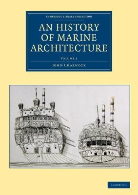 An History of Marine Architecture: Including an Enlarged and Progressive View of the Nautical Regulations and Naval History, Both Civil and Military, of All Nations, Especially of Great Britain - John Charnock - cover