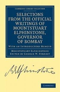 Selections from the Minutes and Other Official Writings of the Honourable Mountstuart Elphinstone, Governor of Bombay: With an Introductory Memoir - Mountstuart Elphinstone - cover