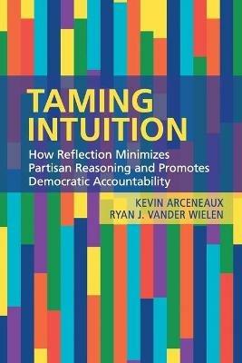 Taming Intuition: How Reflection Minimizes Partisan Reasoning and Promotes Democratic Accountability - Kevin Arceneaux,Ryan J. Vander Wielen - cover