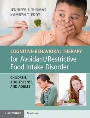 Cognitive-Behavioral Therapy for Avoidant/Restrictive Food Intake Disorder: Children, Adolescents, and Adults - Jennifer J. Thomas,Kamryn T. Eddy - cover