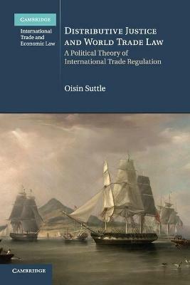 Distributive Justice and World Trade Law: A Political Theory of International Trade Regulation - Oisin Suttle - cover