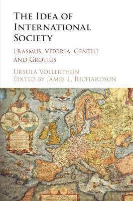 The Idea of International Society: Erasmus, Vitoria, Gentili and Grotius - Ursula Vollerthun,James L. Richardson - cover