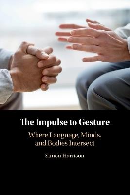 The Impulse to Gesture: Where Language, Minds, and Bodies Intersect - Simon Harrison - cover