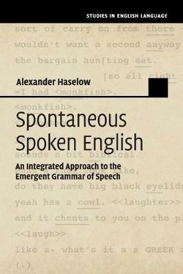 Spontaneous Spoken English: An Integrated Approach to the Emergent Grammar of Speech - Alexander Haselow - cover