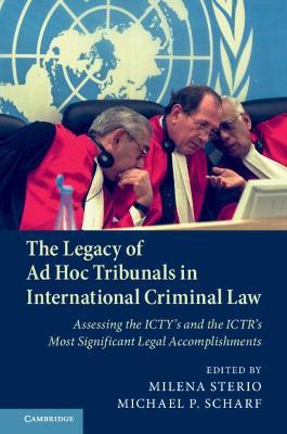 The Legacy of Ad Hoc Tribunals in International Criminal Law: Assessing the ICTY's and the ICTR's Most Significant Legal Accomplishments - cover