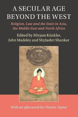A Secular Age beyond the West: Religion, Law and the State in Asia, the Middle East and North Africa - cover