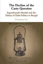 The Decline of the Caste Question: Jogendranath Mandal and the Defeat of Dalit Politics in Bengal