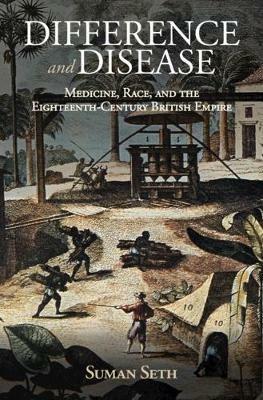 Difference and Disease: Medicine, Race, and the Eighteenth-Century British Empire - Suman Seth - cover