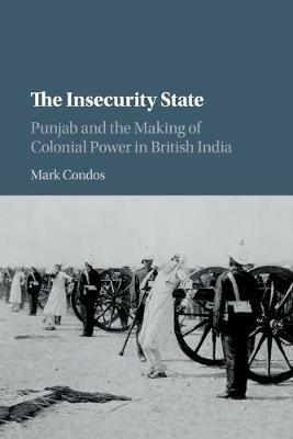 The Insecurity State: Punjab and the Making of Colonial Power in British India - Mark Condos - cover