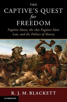 The Captive's Quest for Freedom: Fugitive Slaves, the 1850 Fugitive Slave Law, and the Politics of Slavery - R. J. M. Blackett - cover