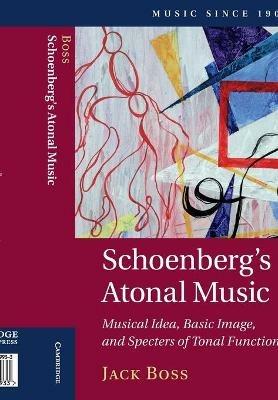 Schoenberg's Atonal Music: Musical Idea, Basic Image, and Specters of Tonal Function - Jack Boss - cover