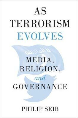As Terrorism Evolves: Media, Religion, and Governance - Philip Seib - cover