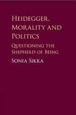 Heidegger, Morality and Politics: Questioning the Shepherd of Being