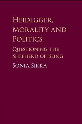 Heidegger, Morality and Politics: Questioning the Shepherd of Being - Sonia Sikka - cover