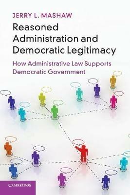 Reasoned Administration and Democratic Legitimacy: How Administrative Law Supports Democratic Government - Jerry L. Mashaw - cover