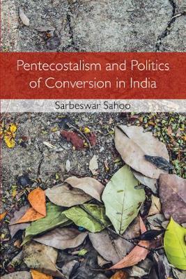 Pentecostalism and Politics of Conversion in India - Sarbeswar Sahoo - cover