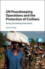 UN Peacekeeping Operations and the Protection of Civilians: Saving Succeeding Generations