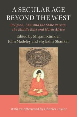 A Secular Age beyond the West: Religion, Law and the State in Asia, the Middle East and North Africa - cover