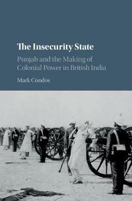 The Insecurity State: Punjab and the Making of Colonial Power in British India - Mark Condos - cover