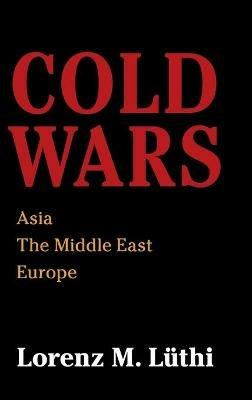 Cold Wars: Asia, the Middle East, Europe - Lorenz M. Lüthi - cover