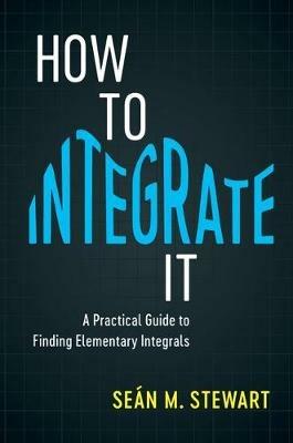 How to Integrate It: A Practical Guide to Finding Elementary Integrals - Sean M. Stewart - cover