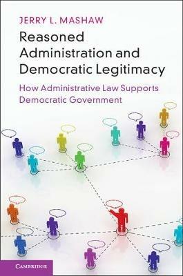 Reasoned Administration and Democratic Legitimacy: How Administrative Law Supports Democratic Government - Jerry L. Mashaw - cover