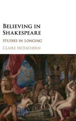 Believing in Shakespeare: Studies in Longing - Claire McEachern - cover