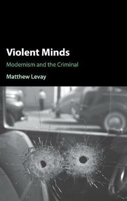 Violent Minds: Modernism and the Criminal - Matthew Levay - cover
