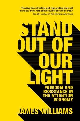 Stand out of our Light: Freedom and Resistance in the Attention Economy - James Williams - cover