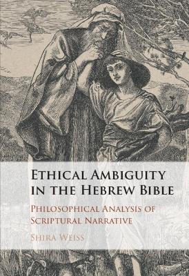 Ethical Ambiguity in the Hebrew Bible: Philosophical Analysis of Scriptural Narrative - Shira Weiss - cover