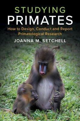 Studying Primates: How to Design, Conduct and Report Primatological Research - Joanna M. Setchell - cover