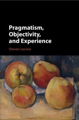 Pragmatism, Objectivity, and Experience - Steven Levine - cover