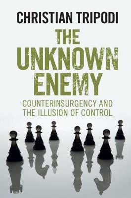 The Unknown Enemy: Counterinsurgency and the Illusion of Control - Christian Tripodi - cover