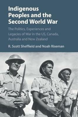 Indigenous Peoples and the Second World War: The Politics, Experiences and Legacies of War in the US, Canada, Australia and New Zealand - R. Scott Sheffield,Noah Riseman - cover