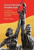 Sexual Liberation, Socialist Style: Communist Czechoslovakia and the Science of Desire, 1945-1989 - Katerina Liskova - cover