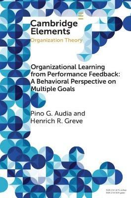 Organizational Learning from Performance Feedback: A Behavioral Perspective on Multiple Goals: A Multiple Goals Perspective - Pino G. Audia,Henrich R. Greve - cover