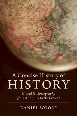 A Concise History of History: Global Historiography from Antiquity to the Present - Daniel Woolf - cover