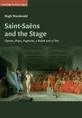 Saint-Saens and the Stage: Operas, Plays, Pageants, a Ballet and a Film - Hugh Macdonald - cover