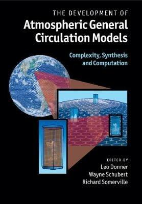 The Development of Atmospheric General Circulation Models: Complexity, Synthesis and Computation - cover