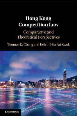 Hong Kong Competition Law: Comparative and Theoretical Perspectives - Thomas K. Cheng,Kelvin Hiu Fai Kwok - cover