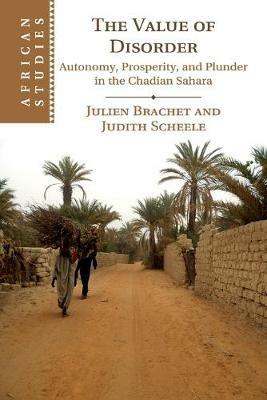 The Value of Disorder: Autonomy, Prosperity, and Plunder in the Chadian Sahara - Julien Brachet,Judith Scheele - cover