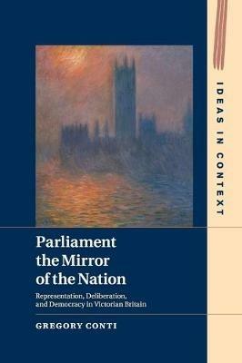 Parliament the Mirror of the Nation: Representation, Deliberation, and Democracy in Victorian Britain - Gregory Conti - cover
