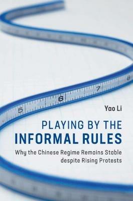 Playing by the Informal Rules: Why the Chinese Regime Remains Stable despite Rising Protests - Yao Li - cover