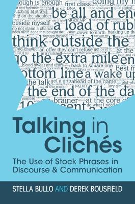 Talking in Cliches: The Use of Stock Phrases in Discourse and Communication - Stella Bullo,Derek Bousfield - cover