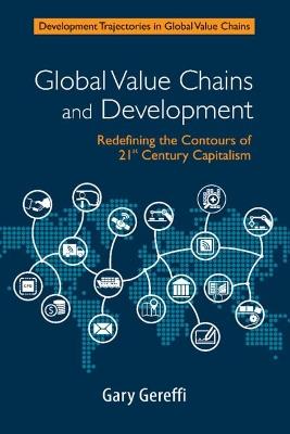 Global Value Chains and Development: Redefining the Contours of 21st Century Capitalism - Gary Gereffi - cover