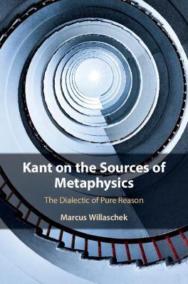 Kant on the Sources of Metaphysics: The Dialectic of Pure Reason - Marcus Willaschek - cover