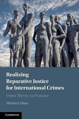 Realizing Reparative Justice for International Crimes: From Theory to Practice - Miriam Cohen - cover